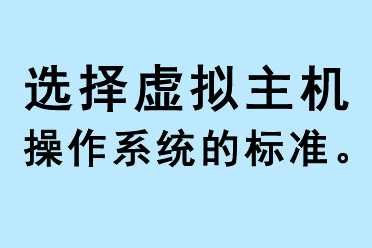 選擇虛擬主機操作系統(tǒng)的標(biāo)準(zhǔn)